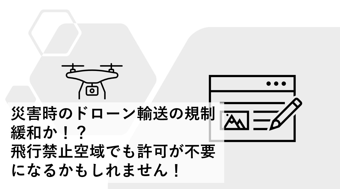 災害時のドローン輸送の規制緩和か！？飛行禁止空域でも許可が ...